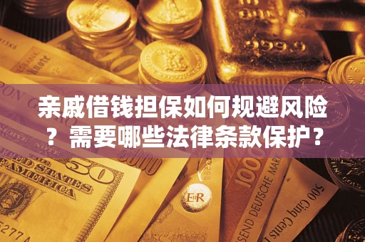 济南亲戚借钱担保如何规避风险？需要哪些法律条款保护？