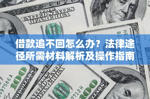济南借款追不回怎么办?法律途径所需材料解析及操作指南 济南借款追不回怎么办?法律途径所需材料解析及操作指南