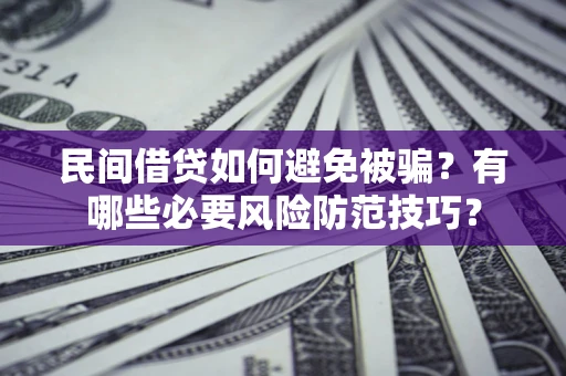 济南民间借贷如何避免被骗？有哪些必要风险防范技巧？