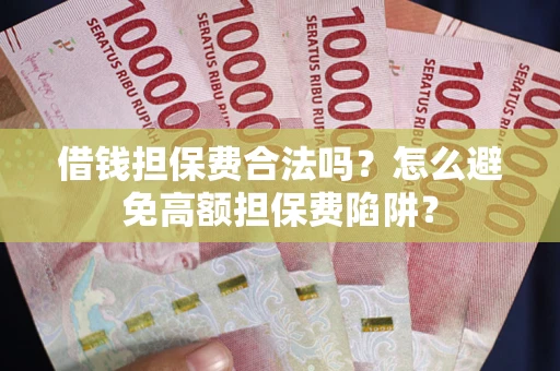 济南借钱担保费合法吗？怎么避免高额担保费陷阱？