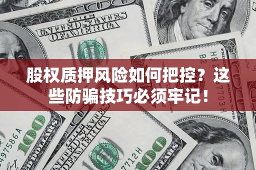 济南股权质押风险如何把控？这些防骗技巧必须牢记！