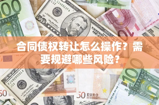 济南合同债权转让怎么操作？需要规避哪些风险？