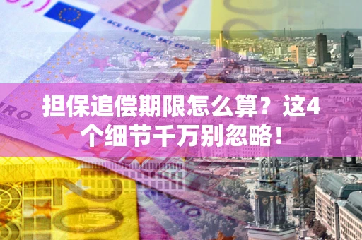 济南担保追偿期限怎么算?这4个细节千万别忽略! 济南担保追偿期限怎么算?这4个细节千万别忽略!