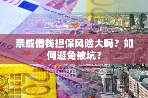 济南亲戚借钱担保风险大吗？如何避免被坑？