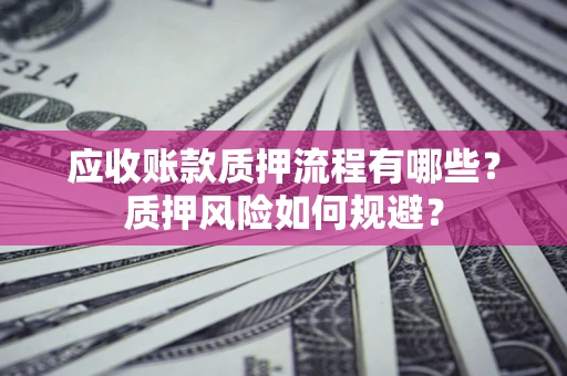 济南应收账款质押流程有哪些？质押风险如何规避？