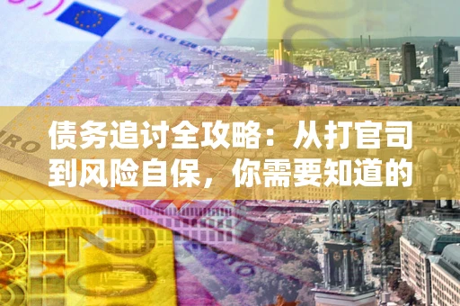 济南债务追讨全攻略：从打官司到风险自保，你需要知道的法律智慧