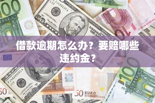 济南借款逾期怎么办？要赔哪些违约金？