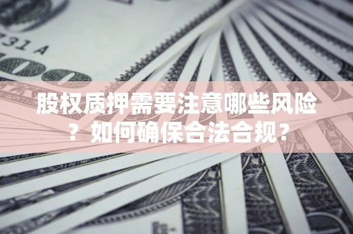 济南股权质押需要注意哪些风险？如何确保合法合规？