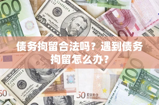 济南债务拘留合法吗？遇到债务拘留怎么办？