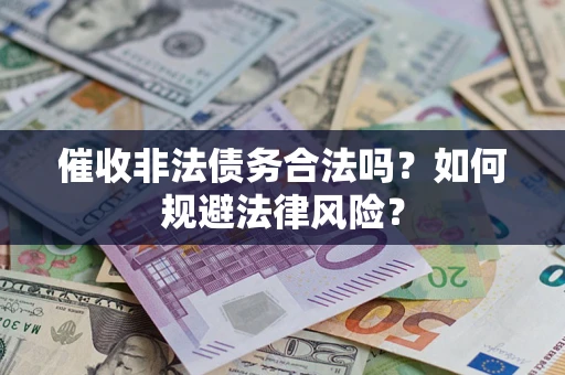 济南催收非法债务合法吗？如何规避法律风险？