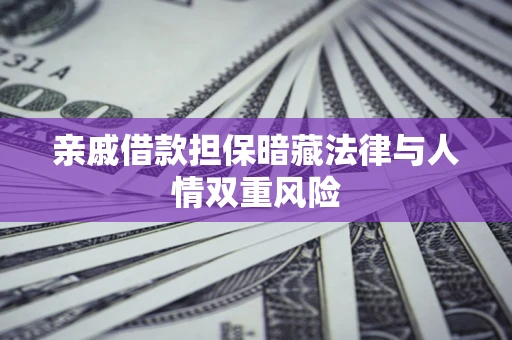 济南亲戚借款担保暗藏法律与人情双重风险