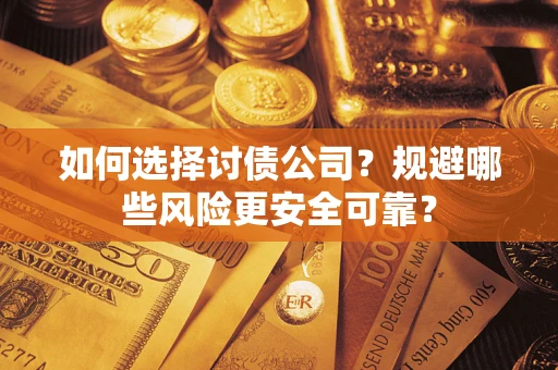 济南如何选择讨债公司？规避哪些风险更安全可靠？