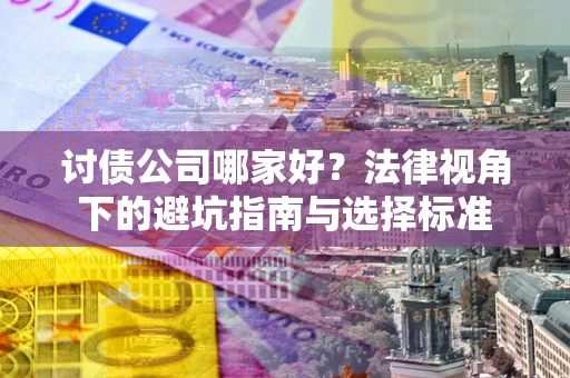 济南讨债公司哪家好？法律视角下的避坑指南与选择标准