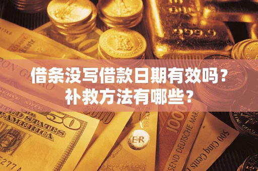 济南借条没写借款日期有效吗?补救方法有哪些? 济南借条没写借款日期有效吗?补救方法有哪些?