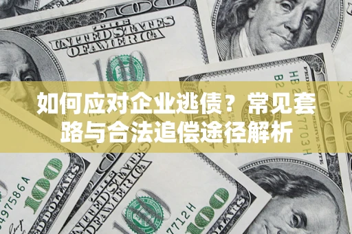 济南如何应对企业逃债？常见套路与合法追偿途径解析