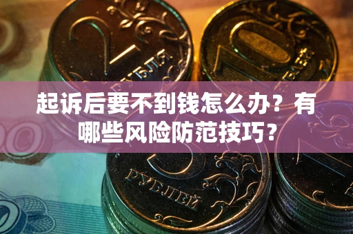 济南起诉后要不到钱怎么办?有哪些风险防范技巧? 济南起诉后要不到钱怎么办?有哪些风险防范技巧?