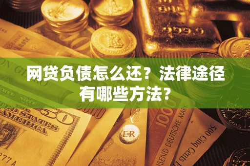 济南网贷负债怎么还？法律途径有哪些方法？