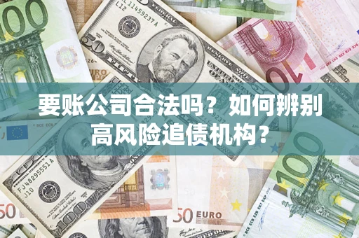济南要账公司合法吗？如何辨别高风险追债机构？
