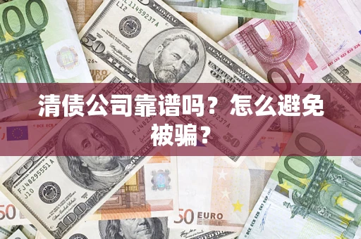 济南清债公司靠谱吗？怎么避免被骗？