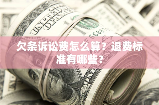 济南欠条诉讼费怎么算？退费标准有哪些？