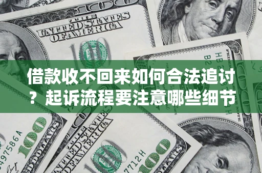 济南借款收不回来如何合法追讨？起诉流程要注意哪些细节？