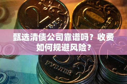 济南甄选清债公司靠谱吗？收费如何规避风险？