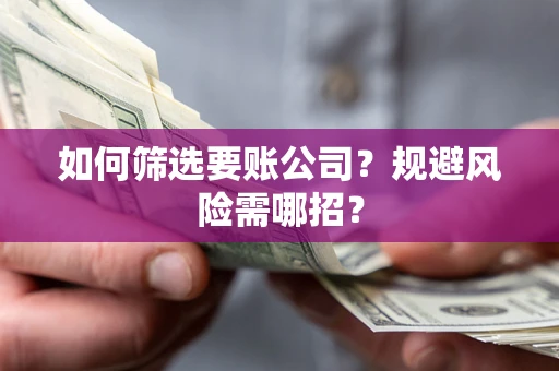 济南如何筛选要账公司？规避风险需哪招？