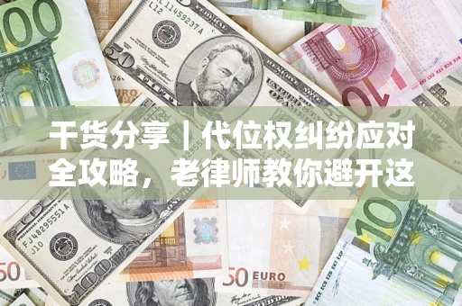 济南干货分享｜代位权纠纷应对全攻略，老律师教你避开这5大雷区