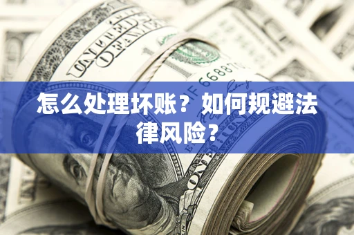 济南怎么处理坏账？如何规避法律风险？
