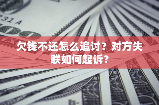 济南欠钱不还怎么追讨？对方失联如何起诉？