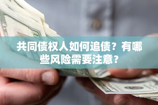 济南共同债权人如何追债？有哪些风险需要注意？