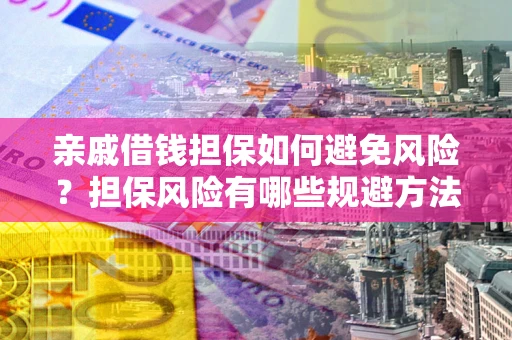 济南亲戚借钱担保如何避免风险？担保风险有哪些规避方法？
