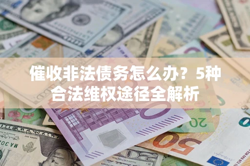 济南催收非法债务怎么办？5种合法维权途径全解析