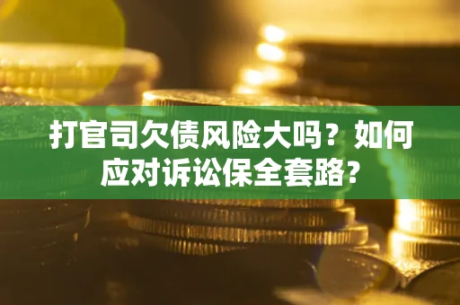 济南打官司欠债风险大吗？如何应对诉讼保全套路？