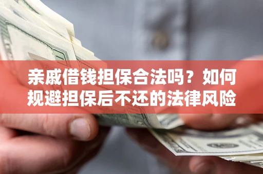 济南亲戚借钱担保合法吗？如何规避担保后不还的法律风险？