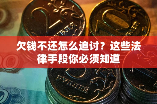济南欠钱不还怎么追讨？这些法律手段你必须知道
