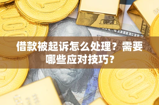 济南借款被起诉怎么处理？需要哪些应对技巧？