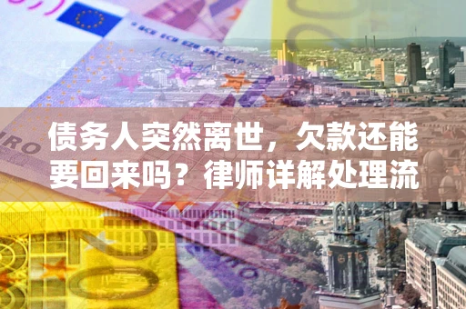 济南债务人突然离世，欠款还能要回来吗？律师详解处理流程
