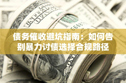 济南债务催收避坑指南：如何告别暴力讨债选择合规路径