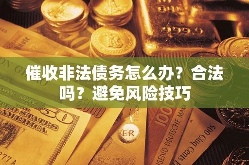 济南催收非法债务怎么办？合法吗？避免风险技巧