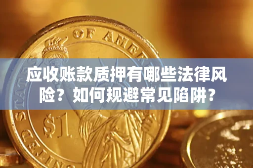 济南应收账款质押有哪些法律风险？如何规避常见陷阱？