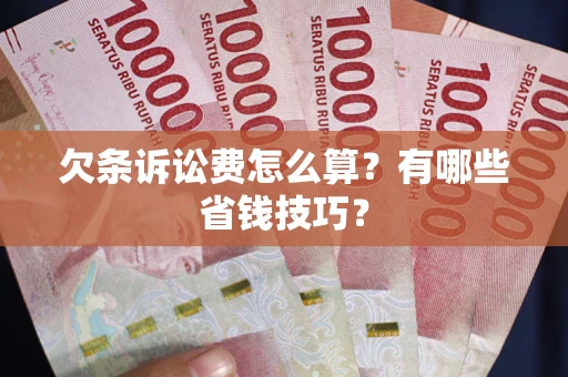 济南欠条诉讼费怎么算？有哪些省钱技巧？