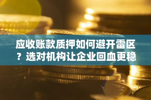 济南应收账款质押如何避开雷区？选对机构让企业回血更稳