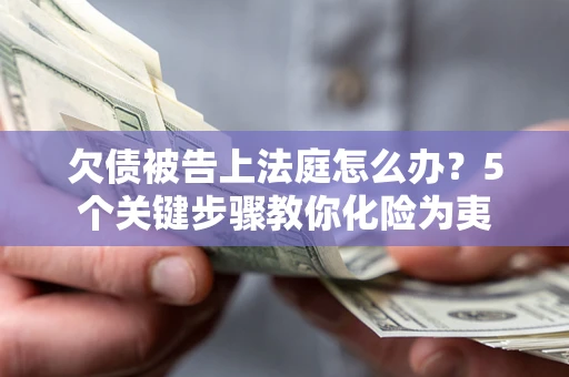济南欠债被告上法庭怎么办？5个关键步骤教你化险为夷