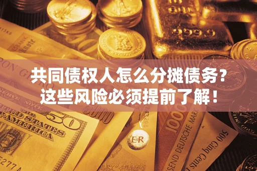 济南共同债权人怎么分摊债务？这些风险必须提前了解！
