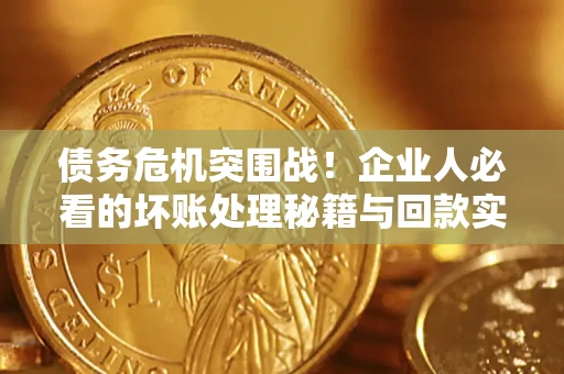 济南债务危机突围战！企业人必看的坏账处理秘籍与回款实战指南