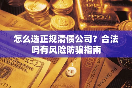 济南怎么选正规清债公司？合法吗有风险防骗指南