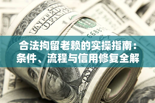 济南合法拘留老赖的实操指南:条件、流程与信用修复全解析 济南合法拘留老赖的实操指南:条件、流程与信用修复全解析