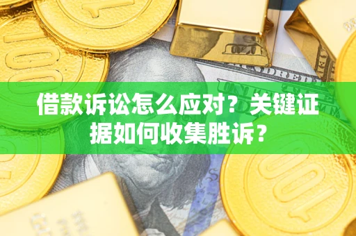 济南借款诉讼怎么应对？关键证据如何收集胜诉？