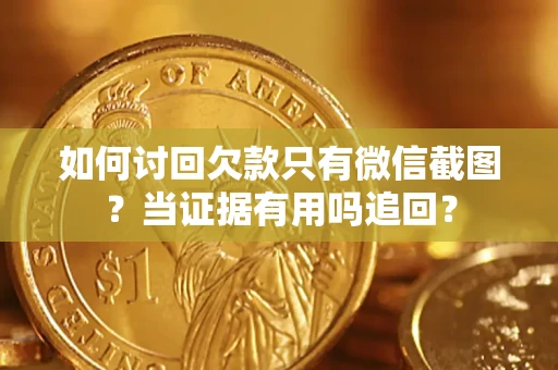 济南如何讨回欠款只有微信截图？当证据有用吗追回？